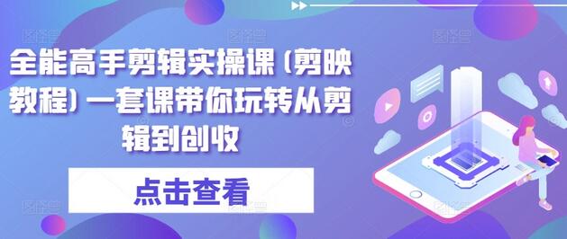 全能高手剪辑实操课(剪映教程)一套课带你玩转从剪辑到创收-墨韵博客