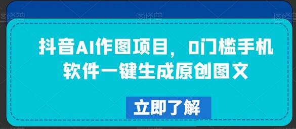 抖音AI作图项目，0门槛手机软件一键生成原创图文-墨韵博客