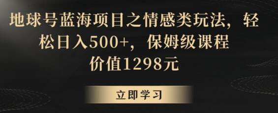地球号蓝海项目之情感类玩法，轻松日入500+，保姆级课程-墨韵博客