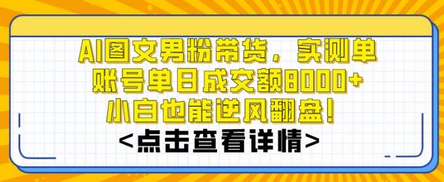 AI图文男粉带货，实测单账号单天成交额8000+，最关键是操作简单，小白看了也能上手-墨韵博客