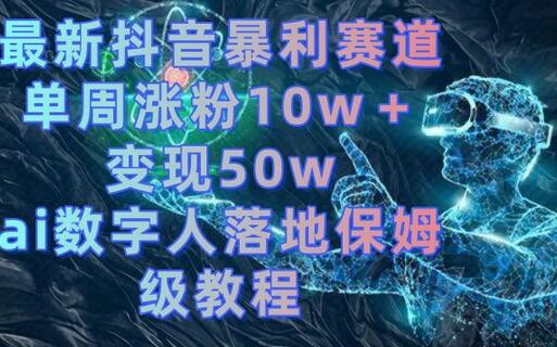最新抖音暴利赛道，单周涨粉10w＋变现50w的ai数字人落地保姆级教程-墨韵博客