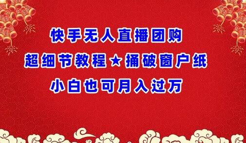 快手无人直播团购超细节教程★捅破窗户纸小白也可月人过万-墨韵博客
