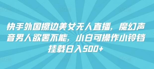 快手外国美女无人直播，魔幻声音男人欲罢不能，小白可操作小铃铛挂载日入500+-墨韵博客