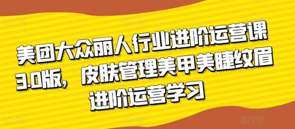美团大众丽人行业进阶运营课3.0版，皮肤管理美甲美睫纹眉进阶运营学习-墨韵博客