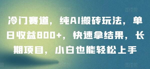 冷门赛道，纯AI搬砖玩法，单日收益800+，快速拿结果，长期项目，小白也能轻松上手-墨韵博客