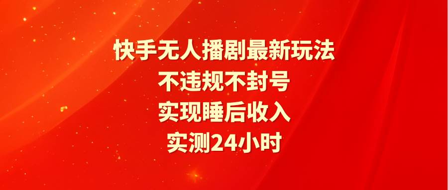 快手无人播剧最新玩法，实测24小时不违规不封号，实现睡后收入-墨韵博客