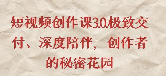 短视频创作课3.0.极致交付、深度陪伴，创作者的秘密花园-墨韵博客