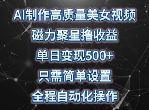 AI制作高质量美女视频，磁力聚星撸收益，单日变现500+，只需简单设置，全程自动化操作-墨韵博客