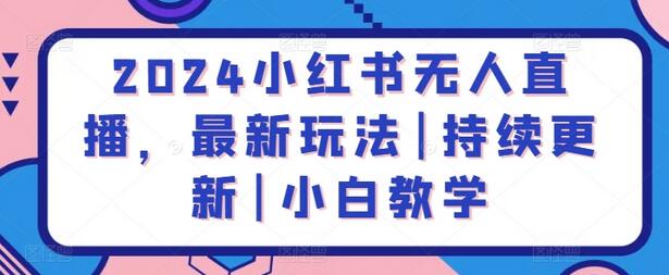 2024小红书无人直播，最新玩法|持续更新|小白教学-墨韵博客