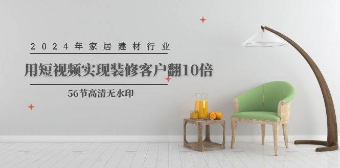 2024年家居建材行业，用短视频实现装修客户翻10倍（56节高清无水印）-墨韵博客
