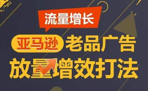 流量增长 亚马逊老品广告放量增效打法，短期内广告销量翻倍-墨韵博客