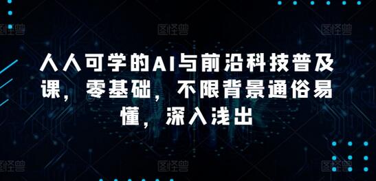 人人可学的AI与前沿科技普及课，零基础，不限背景通俗易懂，深入浅出-墨韵博客