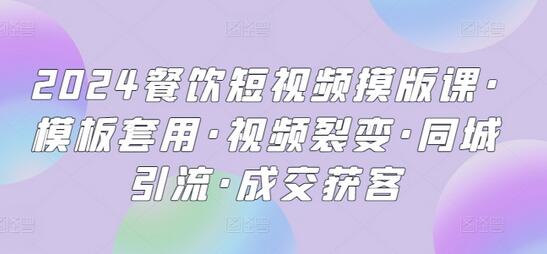 2024餐饮短视频摸版课·模板套用·视频裂变·同城引流·成交获客-墨韵博客