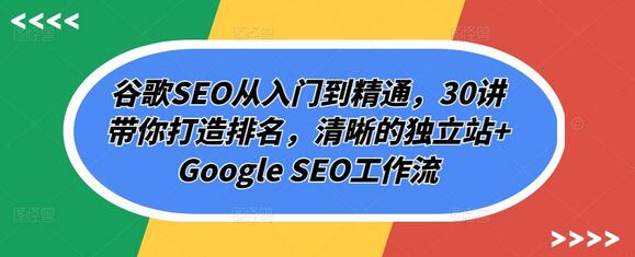 谷歌SEO从入门到精通，30讲带你打造排名，清晰的独立站+Google SEO工作流-墨韵博客