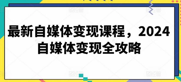 最新自媒体变现课程，2024自媒体变现全攻略-墨韵博客