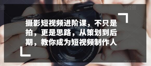 摄影短视频进阶课，不只是拍，更是思路，从策划到后期，教你成为短视频制作人-墨韵博客