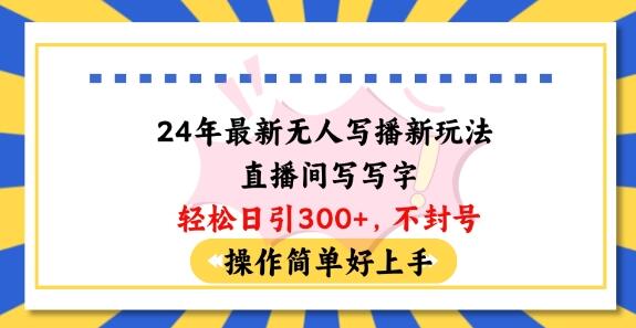 24年最新无人写播新玩法直播间，写写字轻松日引100+粉丝，不封号操作简单好上手-墨韵博客