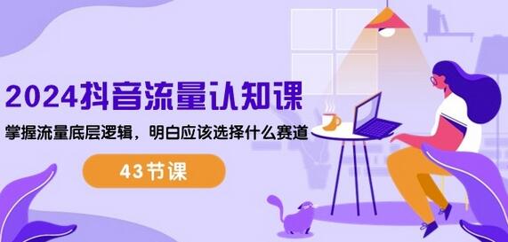 2024抖音流量认知课：掌握流量底层逻辑，明白应该选择什么赛道 (43节课)-墨韵博客