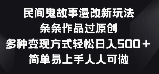 民间鬼故事漫改新玩法，条条作品过原创，多种变现方式，简单易上手人人可做-墨韵博客