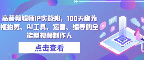 高薪剪辑师IP实战班，100天称为懂拍剪、AI工具、运营、编导的全能型视频制作人-墨韵博客