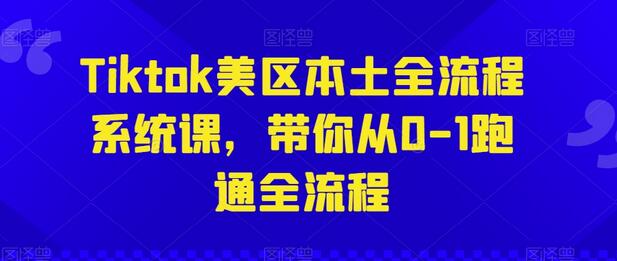 Tiktok美区本土全流程系统课，带你从0-1跑通全流程-墨韵博客