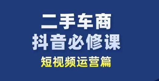 二手车商抖音必修课短视频运营，二手车行业从业者新赛道-墨韵博客