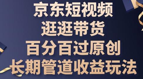 京东短视频逛逛带货百分百过原创，长期管道收益玩法-墨韵博客