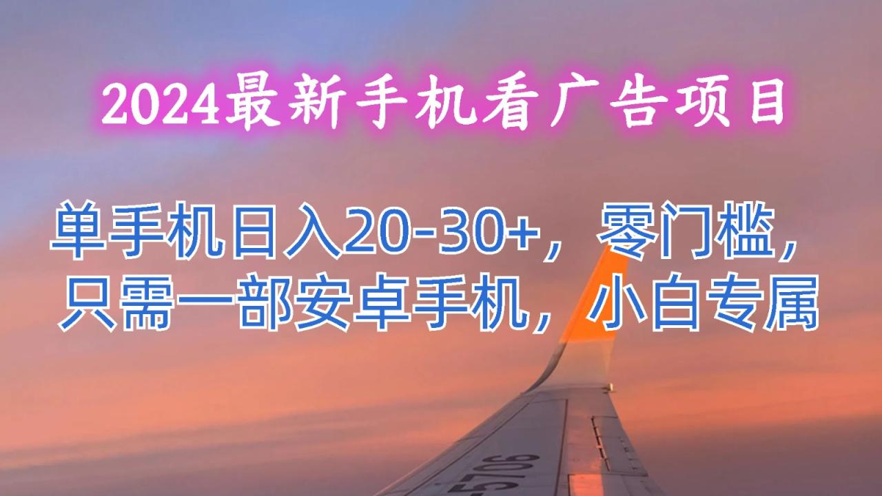 2024最新手机看广告项目，单手机日入20-30+，零门槛，只需一部安卓手机，小白专属-墨韵博客
