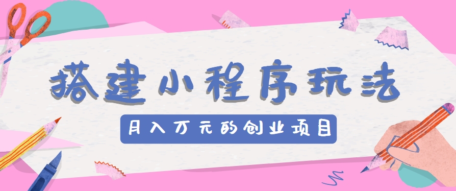 搭建小程序玩法分享，如何开启月收入万元的创业项目-墨韵博客