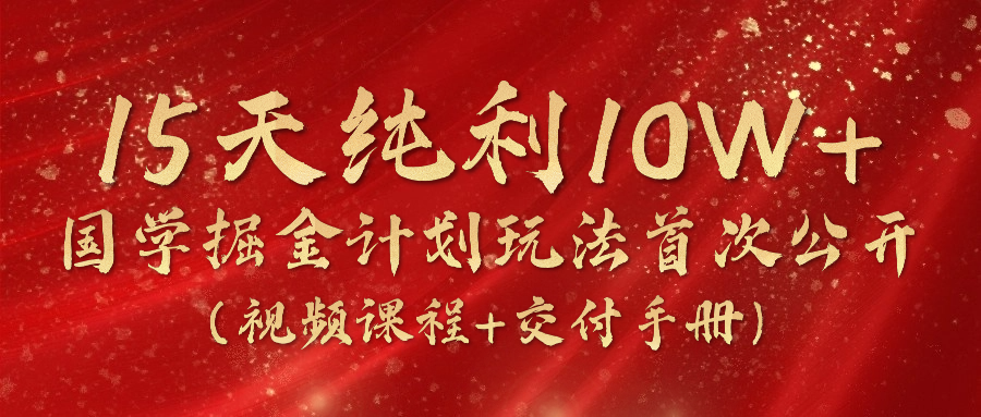 《国学掘金计划2024》实战教学视频，15天纯利10W+（视频课程+交付手册）-墨韵博客