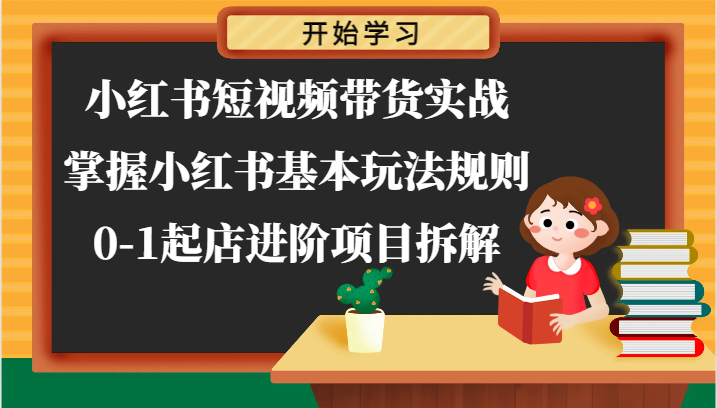 小红书短视频带货实战-掌握小红书基本玩法规则，0-1起店进阶项目拆解-墨韵博客