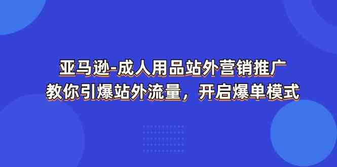 亚马逊成人用品站外营销推广，教你引爆站外流量，开启爆单模式-墨韵博客