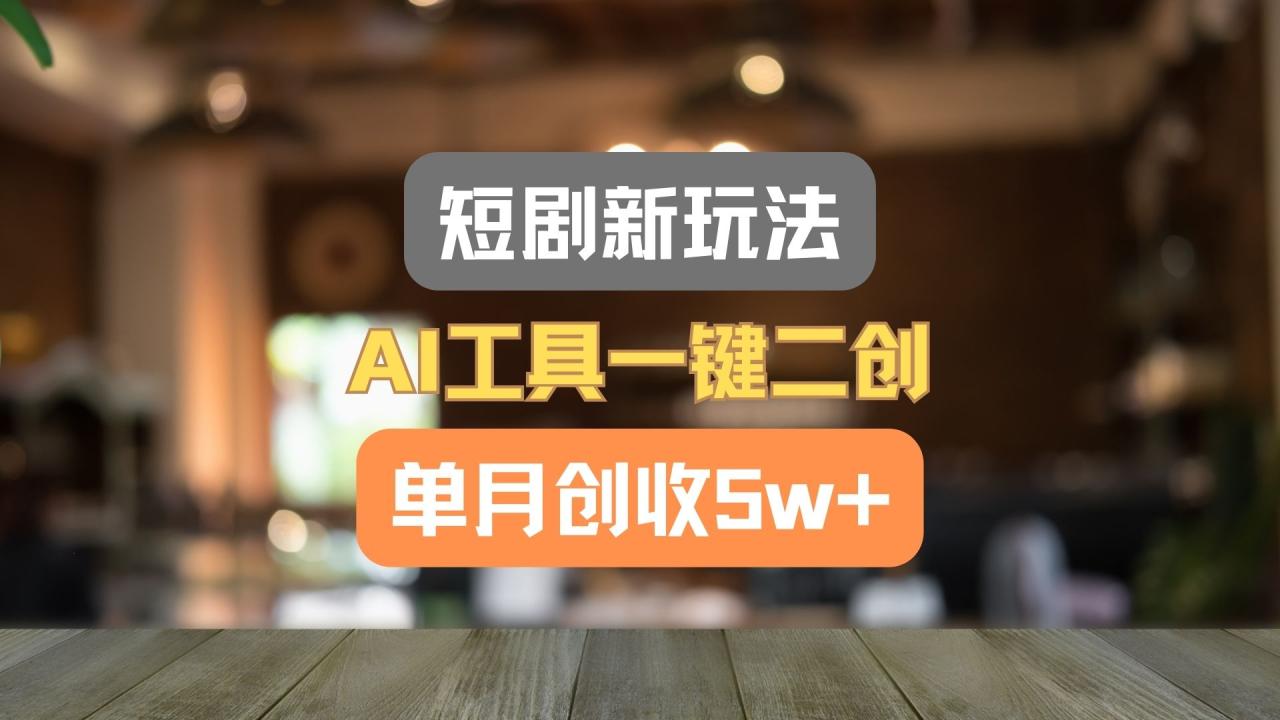 短剧新玩法，AI工具一键二创，单月创收5w+！-墨韵博客