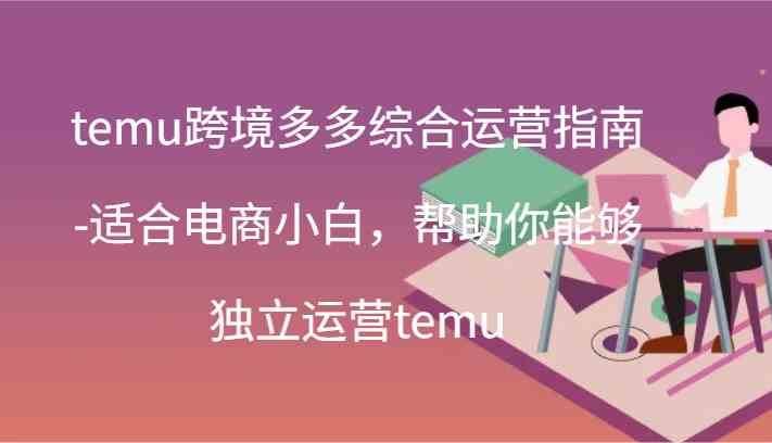 temu跨境多多综合运营指南-适合电商小白，帮助你能够独立运营temu(44节)-墨韵博客