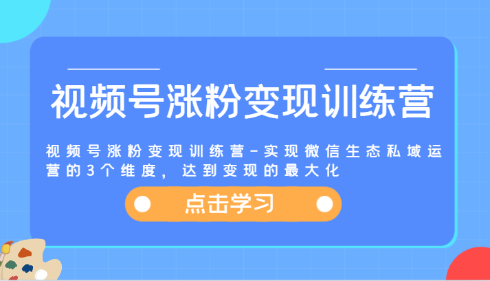 视频号涨粉变现训练营-实现微信生态私域运营的3个维度，达到变现的最大化-墨韵博客