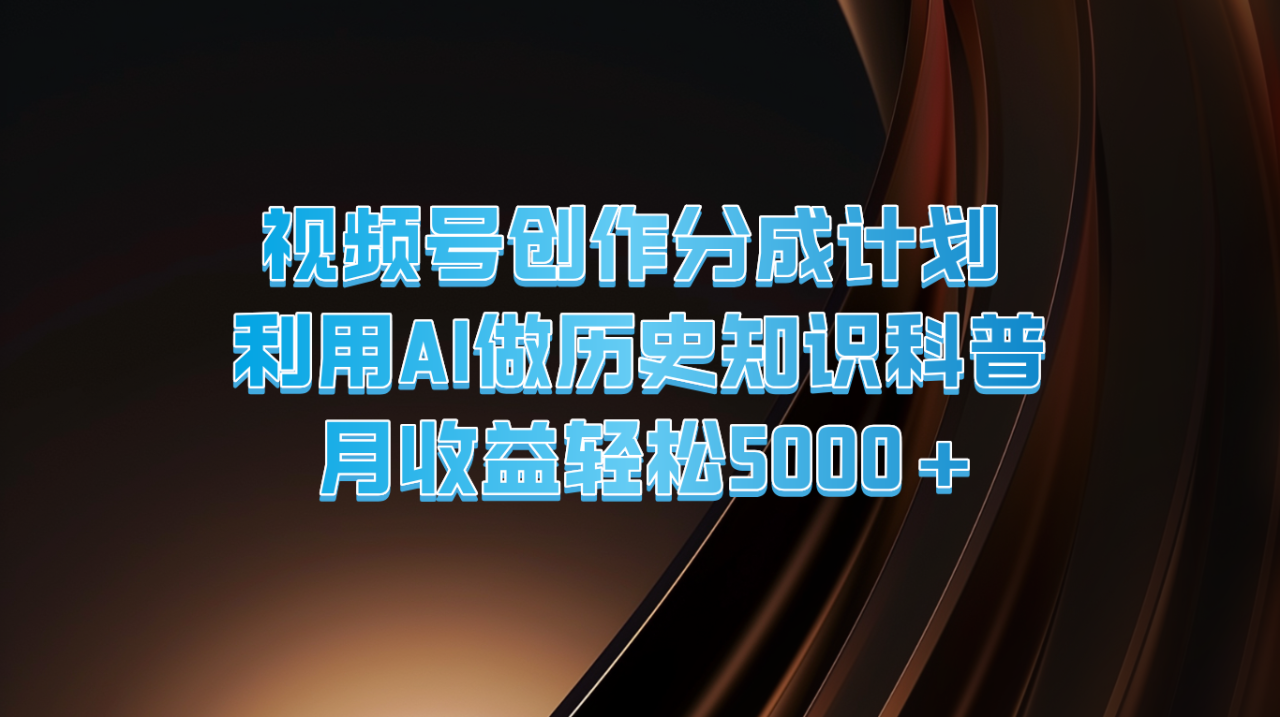 视频号创作分成计划  利用AI做历史知识科普  月收益轻松5000+-墨韵博客