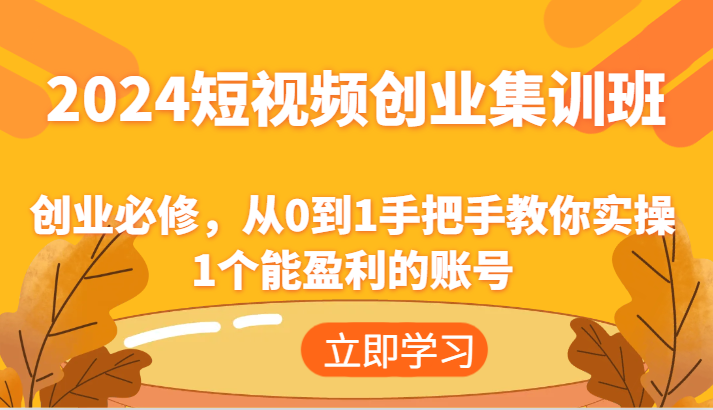 2024短视频创业集训班：创业必修，从0到1手把手教你实操1个能盈利的账号-墨韵博客