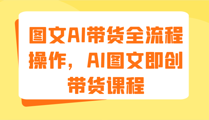 图文AI带货全流程操作，AI图文即创带货课程（9节）-墨韵博客