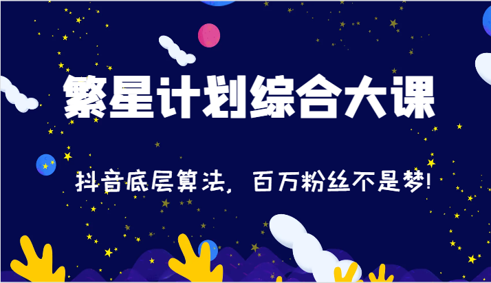 2024繁星计划综合大课：抖音底层算法，百万粉丝不是梦!（77节）-墨韵博客
