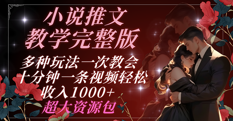 小说推文教学完整版 多种玩法一次教会 十分钟一条视频轻松收入1000+ 超大资源包-墨韵博客