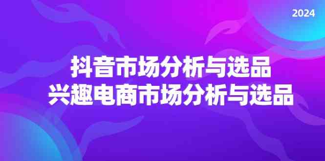 2024抖音/市场分析与选品，兴趣电商市场分析与选品-墨韵博客