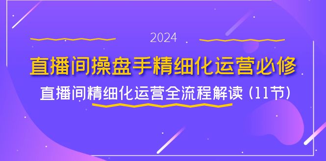 直播间操盘手精细化运营必修，直播间精细化运营全流程解读 (11节)-墨韵博客