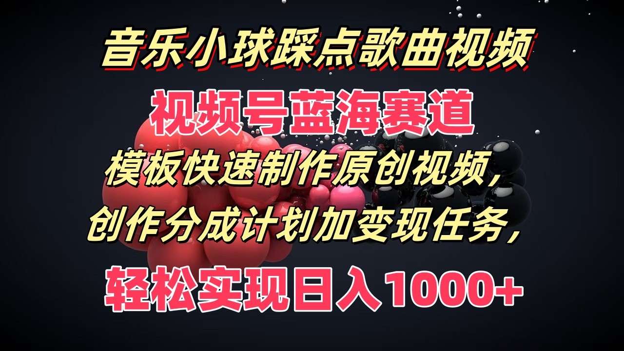 音乐小球踩点歌曲视频，视频号蓝海赛道，模板快速制作原创视频，分成计划加变现任务-墨韵博客
