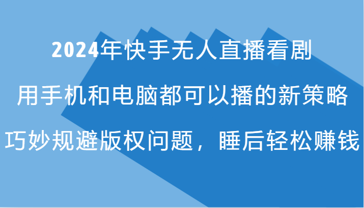 2024年快手无人直播看剧，手机电脑都可播的新策略，巧妙规避版权问题，睡后轻松赚钱-墨韵博客