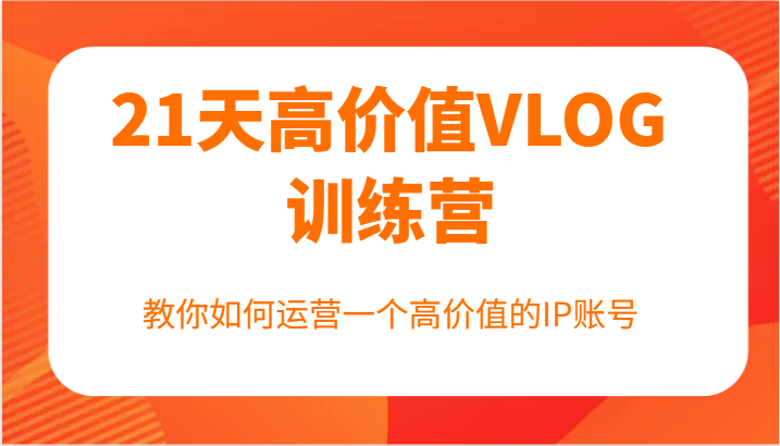21天高价值VLOG训练营【第一期】，教你如何运营一个高价值的IP账号-墨韵博客