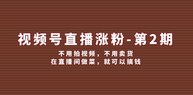 视频号直播涨粉第2期，不用拍视频，不用卖货，在直播间做菜，就可以搞钱-墨韵博客