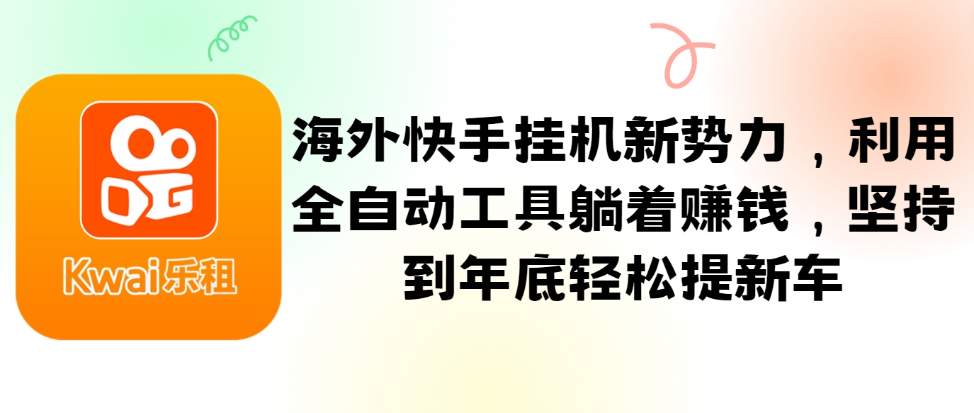 海外快手挂机新势力，利用全自动工具躺着赚钱，坚持到年底轻松提新车-墨韵博客