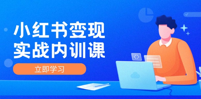 小红书变现实战内训课，0-1实现小红书-IP变现 底层逻辑/实战方法/训练结合-墨韵博客
