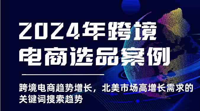 2024年跨境电商选品案例-北美市场高增长需求关键词搜索趋势（更新)-墨韵博客