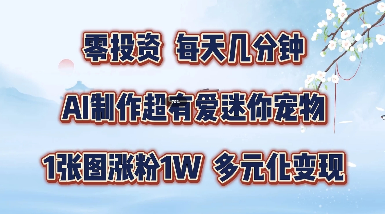零投资，每天几分钟，AI制作超有爱迷你宠物玩法，多元化变现，手把手交给你-墨韵博客